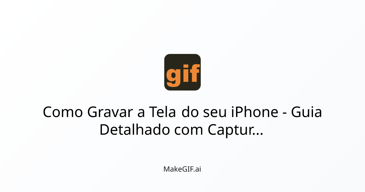 Como Gravar a Tela do seu iPhone - Guia Detalhado com Capturas | MakeGIF.ai